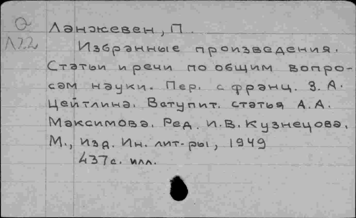 ﻿Стгт(ои и ре.'-и/А по общи(м
прсильведения
Вопро-
сам науки* Пер, с. сррэ>*и|. 3- Л-Цейтлина, Вступит, с.~эт1о9| А.А. Максимова . Ред . н.В, К у гне^ова , И., Игд. Ин . лит-рю1} I в Ч
Л37е. Илл.